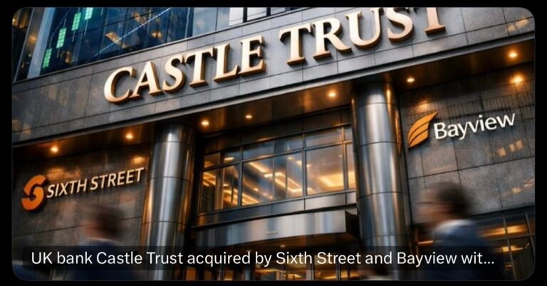 UK bank Castle Trust acquired by Sixth Street and Bayview with growth funding